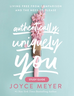 Authentically, Uniquely You: Living Free from Comparison and the Need to Please (Study Guide)