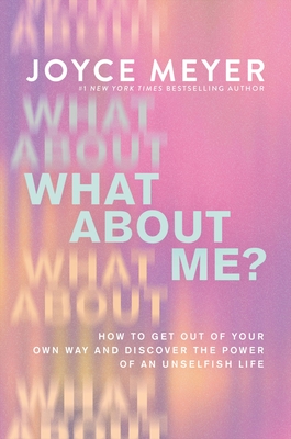 What about Me: Get Out of Your Own Way and Discover the Power of an Unselfish Life