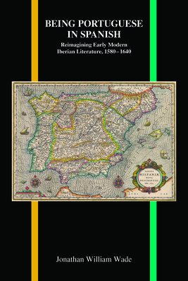 Being Portuguese in Spanish: Reimagining Early Modern Iberian Literature, 1580-1640 (Purdue Studies in Romance Literatures, 78)