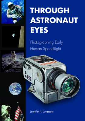 Through Astronaut Eyes: Photographing Early Human Spaceflight (Purdue Studies in Aeronautics and Astronautics)