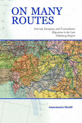 On Many Routes: Internal, European, and Transatlantic Migration in the Late Habsburg Empire (Central European Studies)