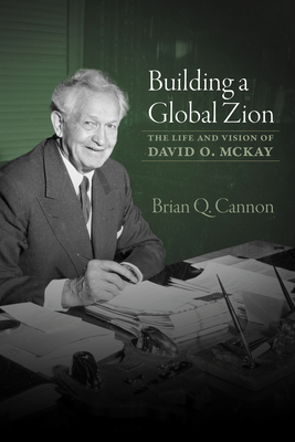 Building a Global Zion; The Life and Vision of David O. McKay