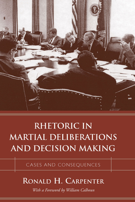 Image for Rhetoric in Martial Deliberations and Decision Making: Cases and Consequences Rhetoric in Martial Deliberations and Decision Making: Cases and Consequences