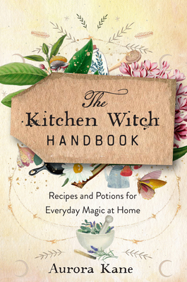 Kitchen Witch Handbook: Wisdom, Recipes, and Potions for Everyday Magic at Home