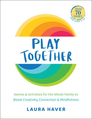 Play Together: Games & Activities for the Whole Family to Boost Creativity, Connection & Mindfulness