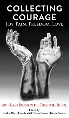Image for Collecting Courage: Joy, Pain, Freedom, Love--Anti-Black Racism in the Charitable Sector Collecting Courage: Joy, Pain, Freedom, Love--Anti-Black Racism in the Charitable Sector