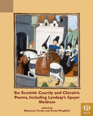 Six Scottish Courtly and Chivalric Poems, Including Lyndsay's Squyer Meldrum (Teams Middle English Texts)