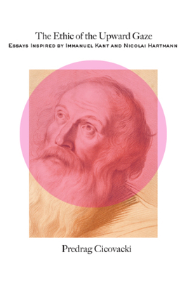 Image for The Ethic of the Upward Gaze: Essays Inspired by Immanuel Kant and Nicolai Hartmann The Ethic of the Upward Gaze: Essays Inspired by Immanuel Kant and Nicolai Hartmann