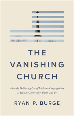 The Vanishing Church: How the Hollowing Out of Moderate Congregations Is Hurting Democracy, Faith, and Us (Why Culture Wars Led to Polarization and What It Means for the Future of Religion in America)