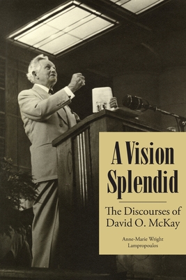 A Vision Splendid The Discourses of David O. McKay