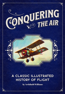 Conquering the Air : A Classic Illustrated History of Flight