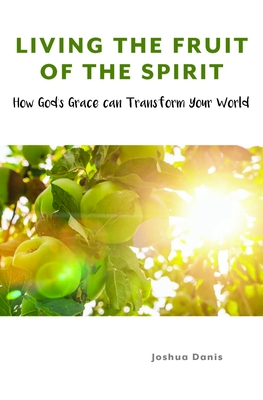 Living The Fruit Of The Spirit: How Gods Grace Ca
