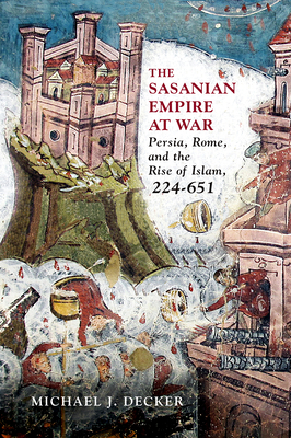 The Sasanian Empire at War: Persia, Rome, and the Rise of Islam, 224651