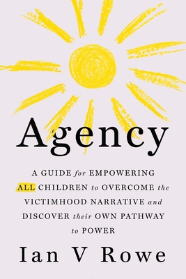 Agency: The Four Point Plan (F.R.E.E.) for ALL Children to Overcome the Victimhood Narrative and Discover Their Pathway to Power (Volume 1)