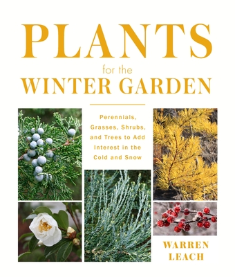 PLANTS FOR THE WINTER GARDEN: PERENNIALS, GRASSES, SHRUBS, AND TREES TO ADD INTEREST IN THE COLD AND