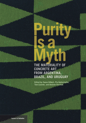 Purity Is a Myth: The Materiality of Concrete Art from Argentina, Brazil, and Uruguay (Issues & Debates)