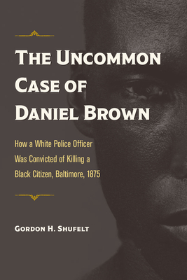 The Uncommon Case of Daniel Brown: How a White Police Officer Was Convicted of Killing a Black Citizen, Baltimore, 1875 (True Crime History)