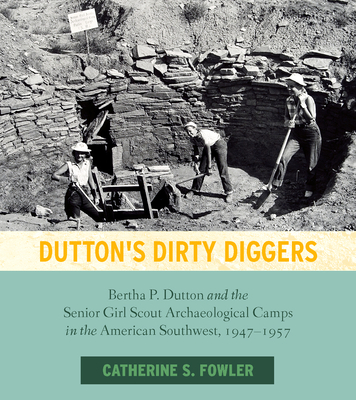 Dutton's Dirty Diggers: Bertha P. Dutton and the Senior Girl Scout Archaeological Camps in the American Southwest, 19471957