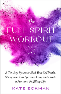 The Full Spirit Workout: A Ten-Step System to Shed Your Self-Doubt, Strengthen Your Spiritual Core, and Create a Fun and Fulfilling Life