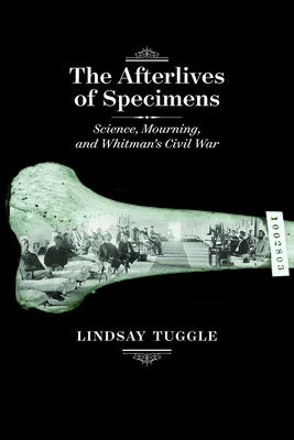 The Afterlives of Specimens: Science, Mourning, and Whitman's Civil War (Iowa Whitman Series)