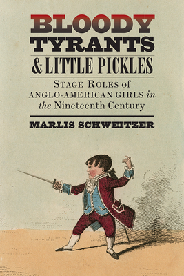 Bloody Tyrants and Little Pickles: Stage Roles of Anglo-American Girls in the Nineteenth Century (Studies Theatre Hist & Culture)