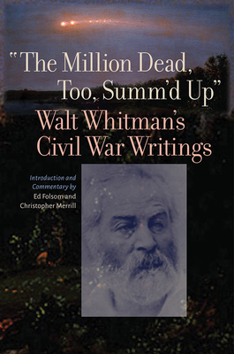 The Million Dead, Too, Summ'd Up: Walt Whitman's Civil War Writings (Iowa Whitman Series)