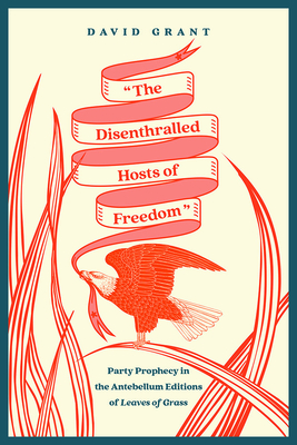 The Disenthralled Hosts of Freedom: Party Prophecy in the Antebellum Editions of Leaves of Grass (Iowa Whitman Series)