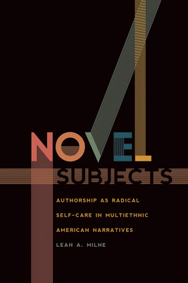 Novel Subjects: Authorship as Radical Self-Care in Multiethnic American Narratives (New American Canon)