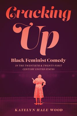 Cracking Up: Black Feminist Comedy in the Twentieth and Twenty-First Century United States (Studies in Theatre History & Culture)