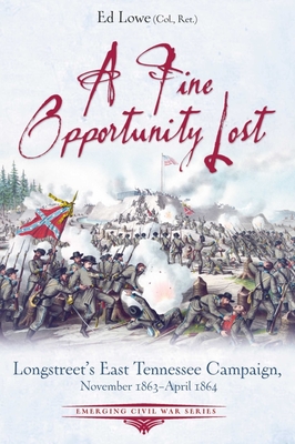 A Fine Opportunity Lost: Longstreets East Tennessee Campaign, November 1863 April 1864 (Emerging Civil War Series)