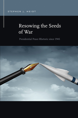 Resowing the Seeds of War: Presidential Peace Rhetoric since 1945 (Rhetoric & Public Affairs)
