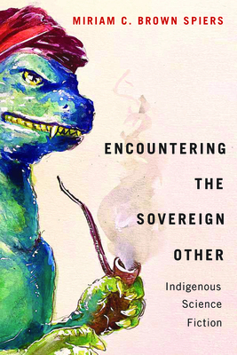 Encountering the Sovereign Other: Indigenous Science Fiction (American Indian Studies)