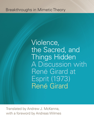 Violence, the Sacred, and Things Hidden: A Discussion with Ren Girard at Esprit (1973) (Breakthroughs in Mimetic Theory)