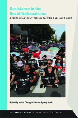 Resistance in the Era of Nationalisms: Performing Identities in Taiwan and Hong Kong (USChina Relations in the Age of Globalization)