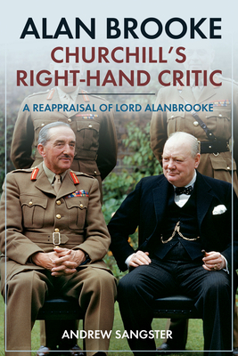 Alan Brooke: Churchill's Right-Hand Critic - A Reappraisal Of Lord Alanbrooke
