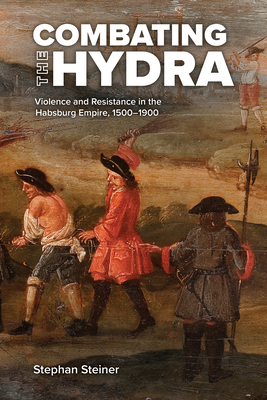 Combating the Hydra: Violence and Resistance in the Habsburg Empire, 15001900 (Central European Studies)