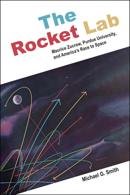 The Rocket Lab: Maurice Zucrow, Purdue University, and Americas Race to Space (The Founders Series)