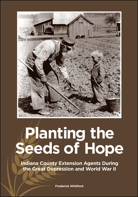 Planting the Seeds of Hope: Indiana County Extension Agents During the Great Depression and World War II (The Founders Series)