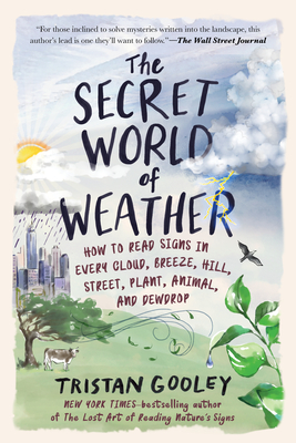 Secret World of Weather: How to Read Signs in Every Cloud, Breeze, Hill, Street, Plant, Animal, and Dewdrop