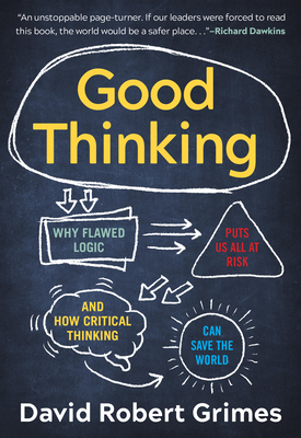 Good Thinking: Why Flawed Logic Puts Us All at Risk and How Critical Thinking Can Save the World