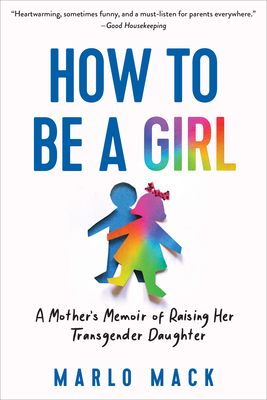 How to Be a Girl: A Mothers Memoir of Raising Her Transgender Daughter