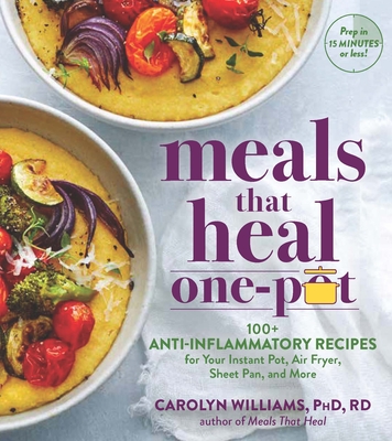 Meals That Heal - One Pot: Promote Whole-Body Health with 100+ Anti-Inflammatory Recipes for Your Stovetop, Sheet Pan, Instant Pot, and Air Fryer