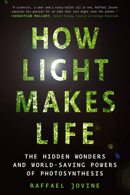 How Light Makes Life: The Hidden Wonders and World-Saving Powers of Photosynthesis