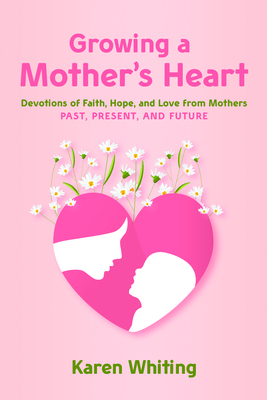 Image for Growing a Mother's Heart: Devotions of Faith, Hope and Love from Mother's Past, Present and Future
