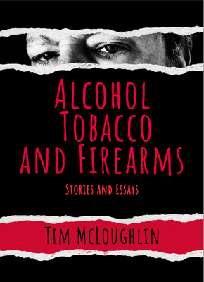 Alcohol, Tobacco, and Firearms: Stories and Essays