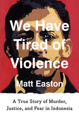 We Have Tired of Violence: A True Story of Murder, Memory, and the Fight for Justice in Indonesia
