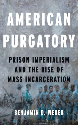 American Purgatory: Prison Imperialism and the Rise of Mass Incarceration