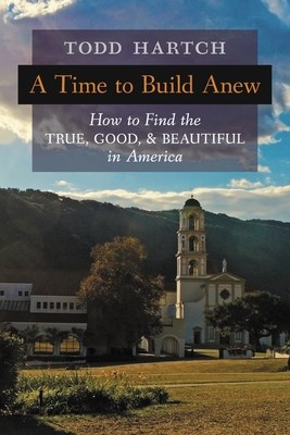 Time to Build Anew: How to Find the True, Good, and Beautiful in America