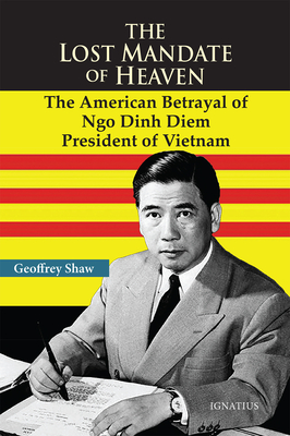 Lost Mandate of Heaven: The American Betrayal of Ngo Dinh Diem, President of Vietnam
