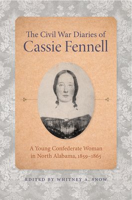 The Civil War Diaries of Cassie Fennell: A Young Confederate Woman in North Alabama, 18591865 (Voices of the Civil War)